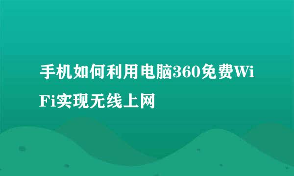 手机如何利用电脑360免费WiFi实现无线上网