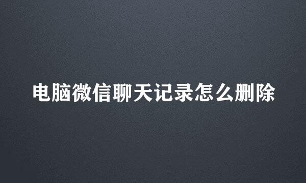 电脑微信聊天记录怎么删除