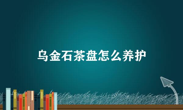 乌金石茶盘怎么养护