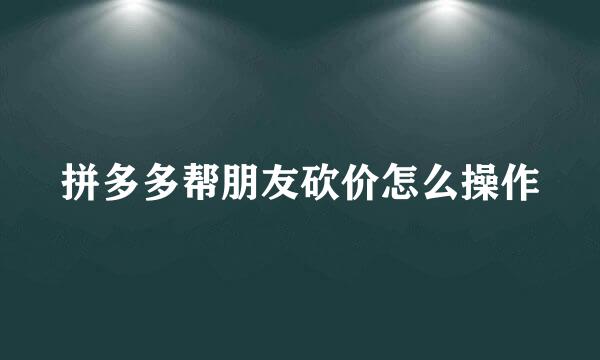 拼多多帮朋友砍价怎么操作