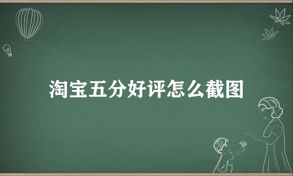 淘宝五分好评怎么截图