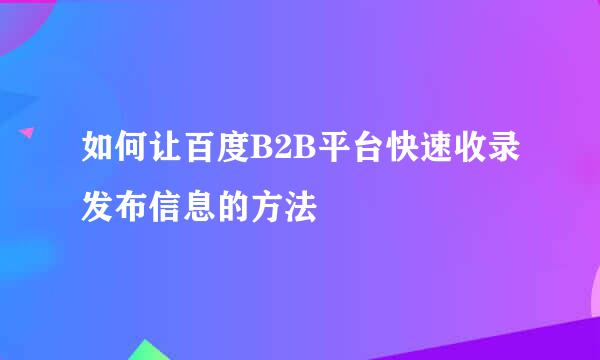 如何让百度B2B平台快速收录发布信息的方法