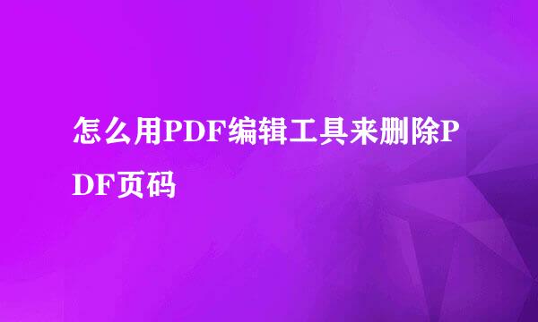 怎么用PDF编辑工具来删除PDF页码