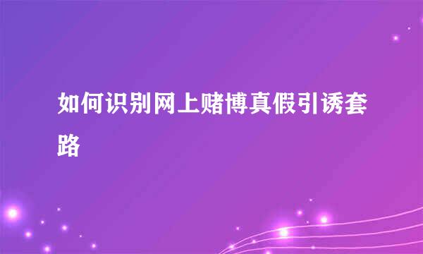 如何识别网上赌博真假引诱套路