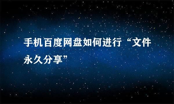 手机百度网盘如何进行“文件永久分享”