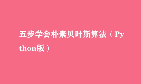 五步学会朴素贝叶斯算法（Python版）