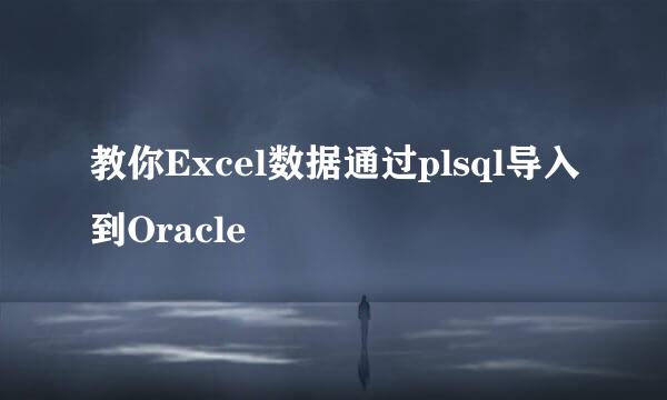 教你Excel数据通过plsql导入到Oracle