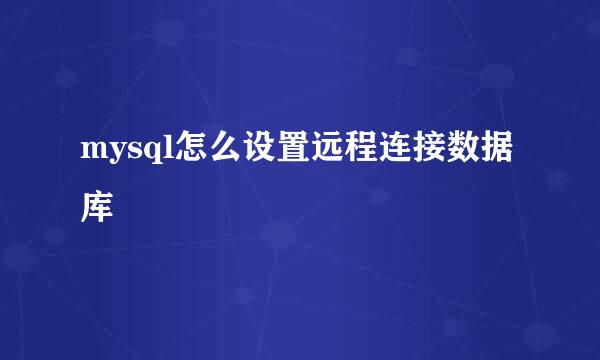 mysql怎么设置远程连接数据库