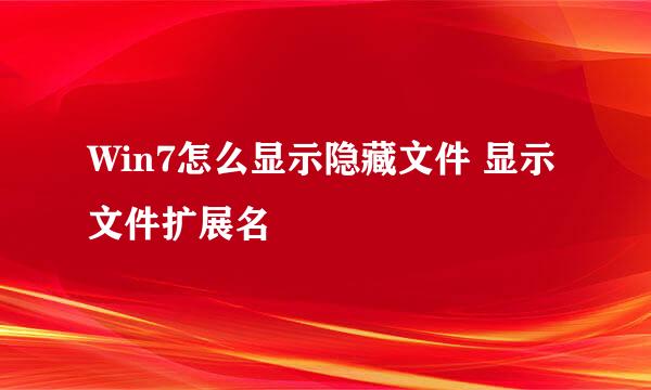 Win7怎么显示隐藏文件 显示文件扩展名