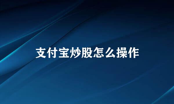 支付宝炒股怎么操作