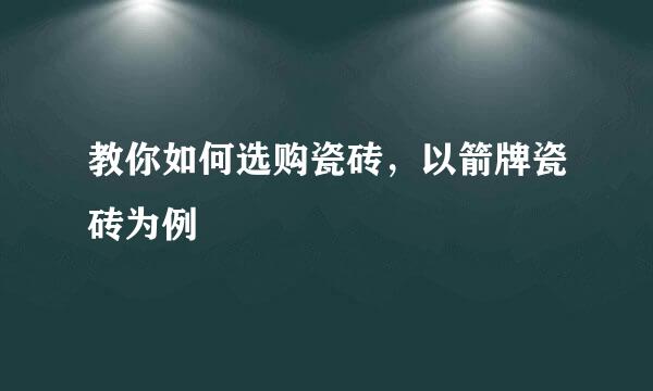 教你如何选购瓷砖，以箭牌瓷砖为例
