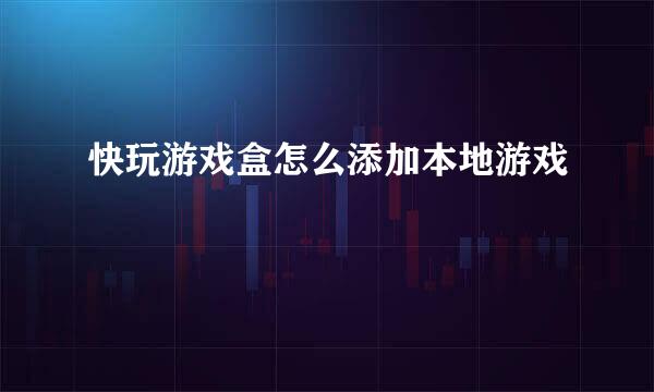 快玩游戏盒怎么添加本地游戏