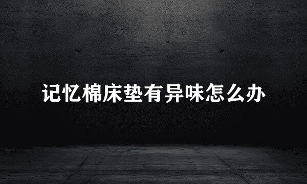 记忆棉床垫有异味怎么办