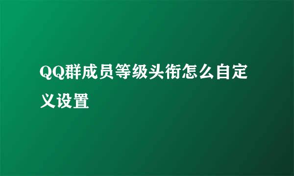 QQ群成员等级头衔怎么自定义设置
