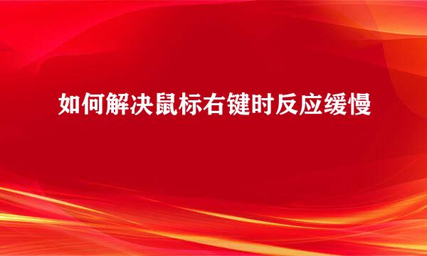 如何解决鼠标右键时反应缓慢