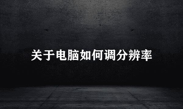 关于电脑如何调分辨率
