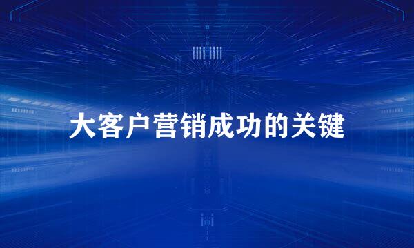 大客户营销成功的关键