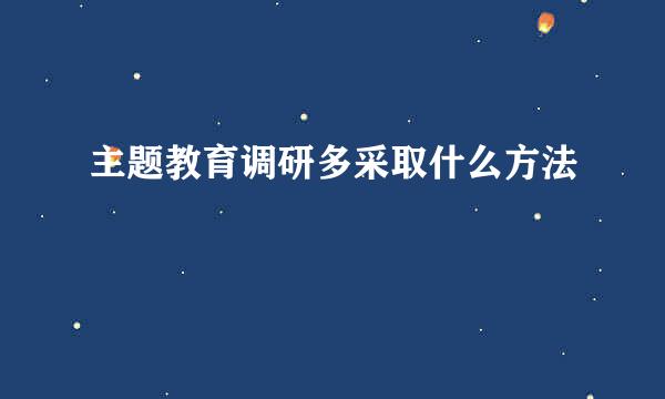 主题教育调研多采取什么方法