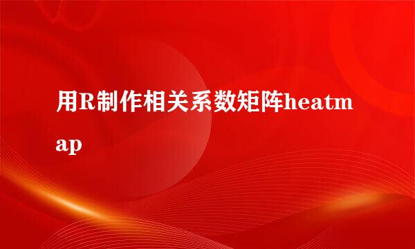 用R制作相关系数矩阵heatmap