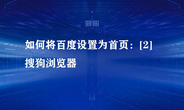 如何将百度设置为首页：[2]搜狗浏览器