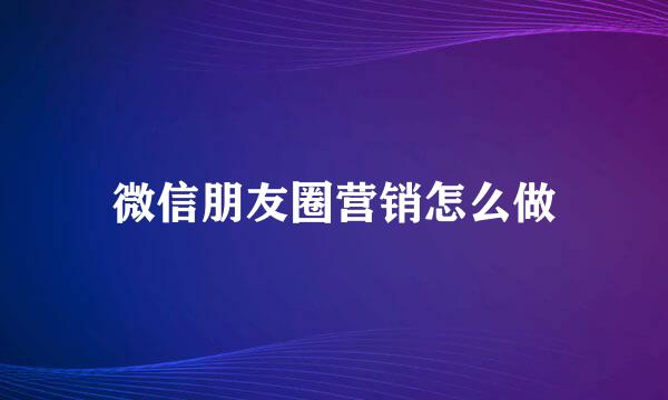 微信朋友圈营销怎么做