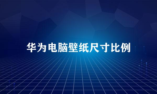 华为电脑壁纸尺寸比例