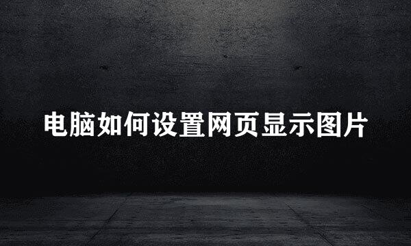 电脑如何设置网页显示图片