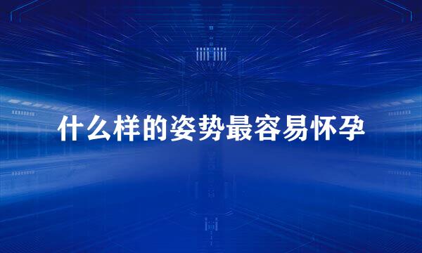 什么样的姿势最容易怀孕