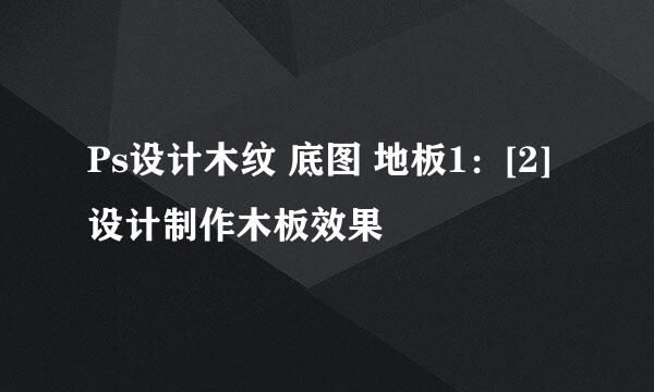 Ps设计木纹 底图 地板1：[2]设计制作木板效果