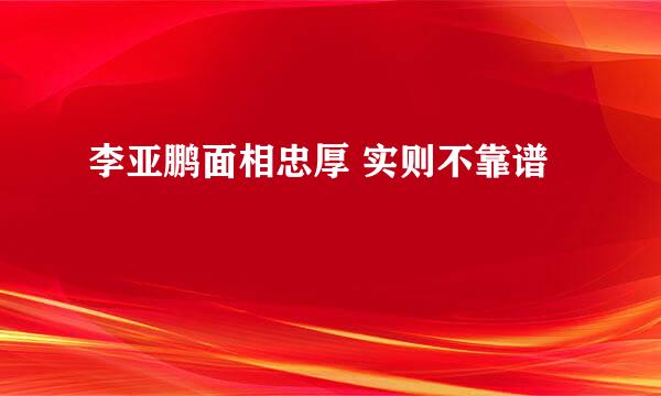 李亚鹏面相忠厚 实则不靠谱