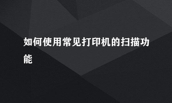 如何使用常见打印机的扫描功能
