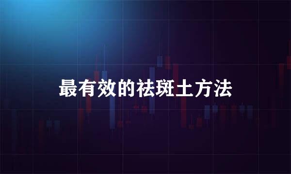 最有效的祛斑土方法
