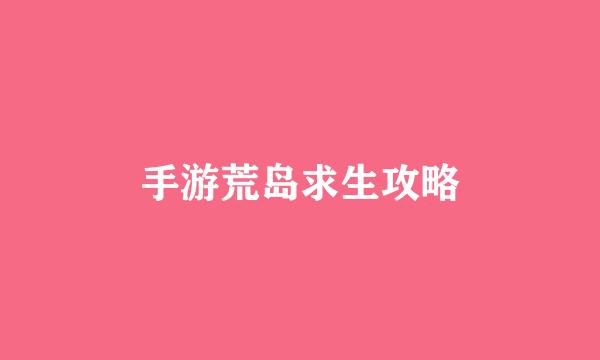 手游荒岛求生攻略