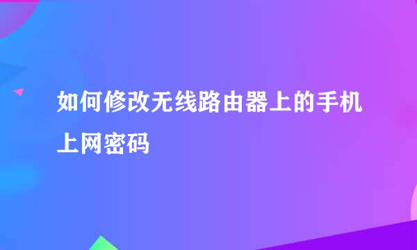 如何修改无线路由器上的手机上网密码