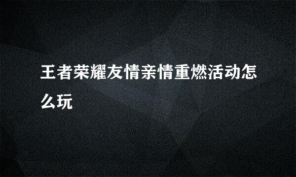 王者荣耀友情亲情重燃活动怎么玩