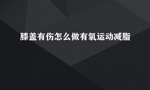 膝盖有伤怎么做有氧运动减脂