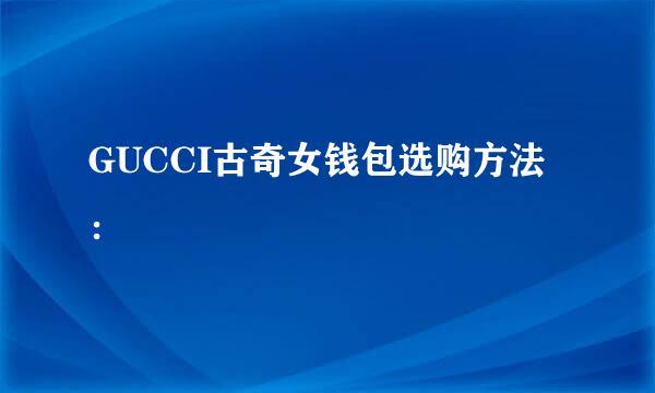 GUCCI古奇女钱包选购方法：