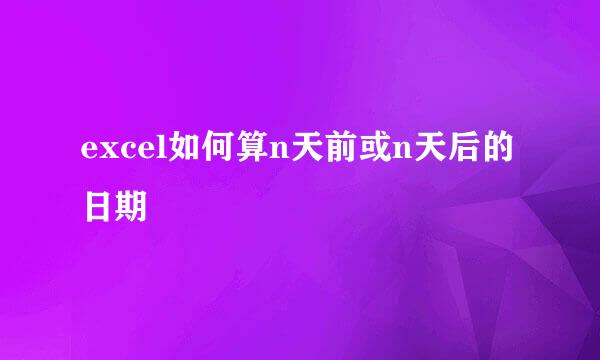 excel如何算n天前或n天后的日期