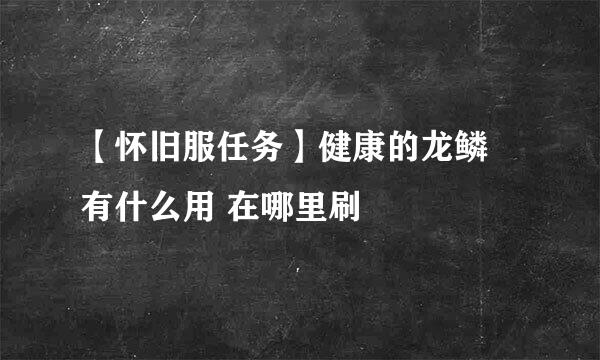 【怀旧服任务】健康的龙鳞 有什么用 在哪里刷
