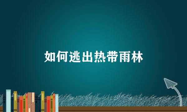 如何逃出热带雨林