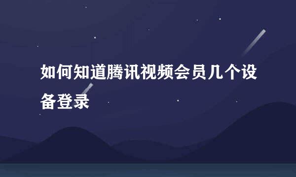 如何知道腾讯视频会员几个设备登录
