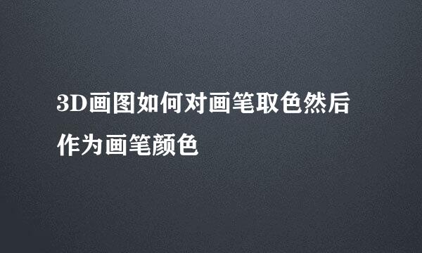 3D画图如何对画笔取色然后作为画笔颜色