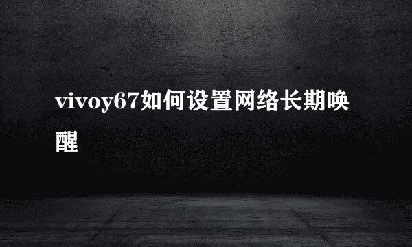 vivoy67如何设置网络长期唤醒