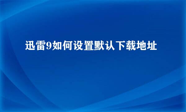 迅雷9如何设置默认下载地址