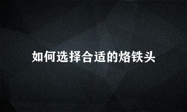 如何选择合适的烙铁头