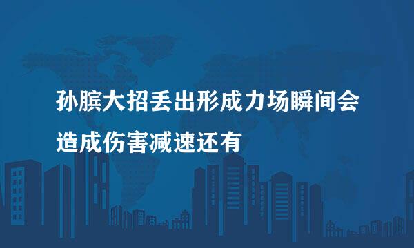孙膑大招丢出形成力场瞬间会造成伤害减速还有