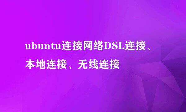 ubuntu连接网络DSL连接、本地连接、无线连接