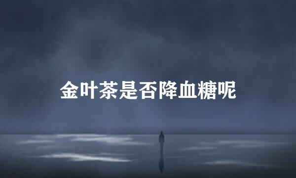 金叶茶是否降血糖呢