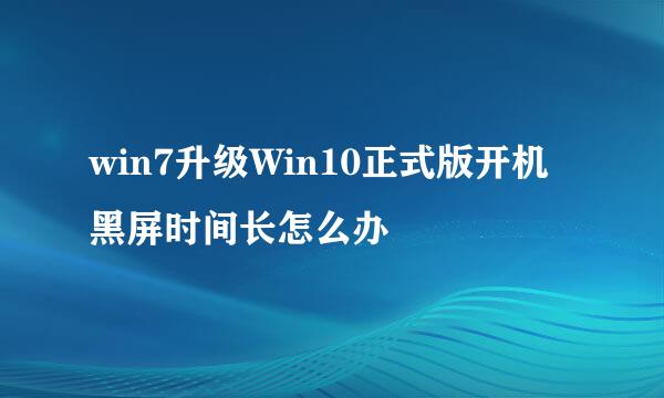 win7升级Win10正式版开机黑屏时间长怎么办