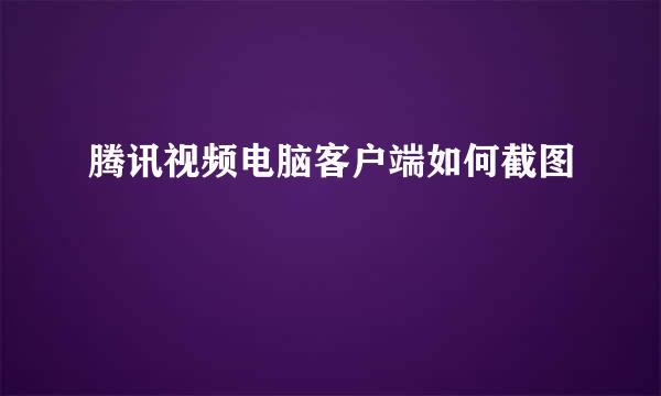 腾讯视频电脑客户端如何截图